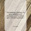 A. A. Milne quote: “My spelling is Wobbly. It’s good spelling…”- at QuotesQuotesQuotes.com