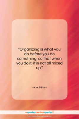 A. A. Milne quote: “Organizing is what you do before you…”- at QuotesQuotesQuotes.com