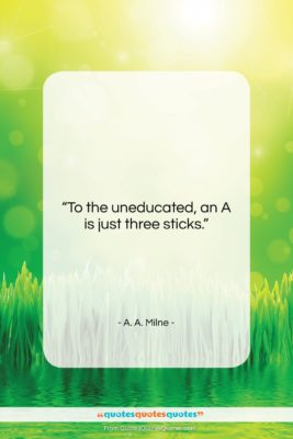 A. A. Milne quote: “To the uneducated, an A is just…”- at QuotesQuotesQuotes.com