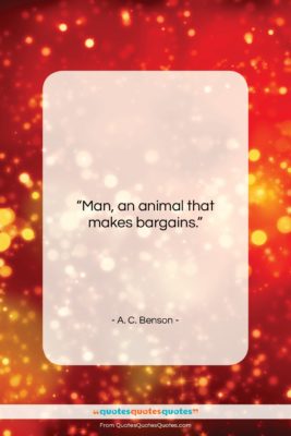 A. C. Benson quote: “Man, an animal that makes bargains….”- at QuotesQuotesQuotes.com