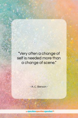 A. C. Benson quote: “Very often a change of self is…”- at QuotesQuotesQuotes.com