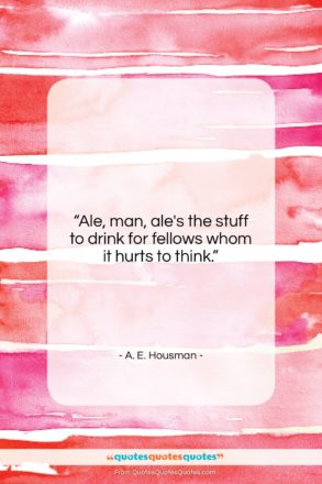 A. E. Housman quote: “Ale, man, ale’s the stuff to drink…”- at QuotesQuotesQuotes.com
