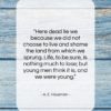 A. E. Housman quote: “Here dead lie we because we did…”- at QuotesQuotesQuotes.com