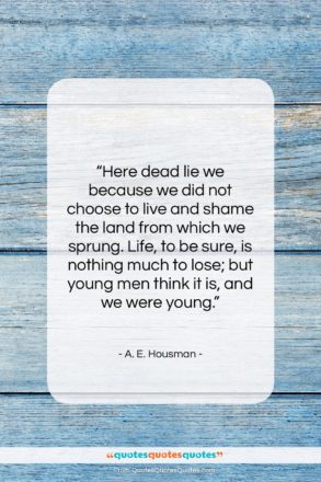 A. E. Housman quote: “Here dead lie we because we did…”- at QuotesQuotesQuotes.com