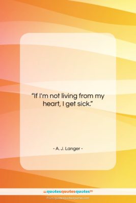 A. J. Langer quote: “If I’m not living from my heart,…”- at QuotesQuotesQuotes.com