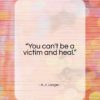 A. J. Langer quote: “You can’t be a victim and heal…”- at QuotesQuotesQuotes.com