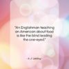 A. J. Liebling quote: “An Englishman teaching an American about food…”- at QuotesQuotesQuotes.com