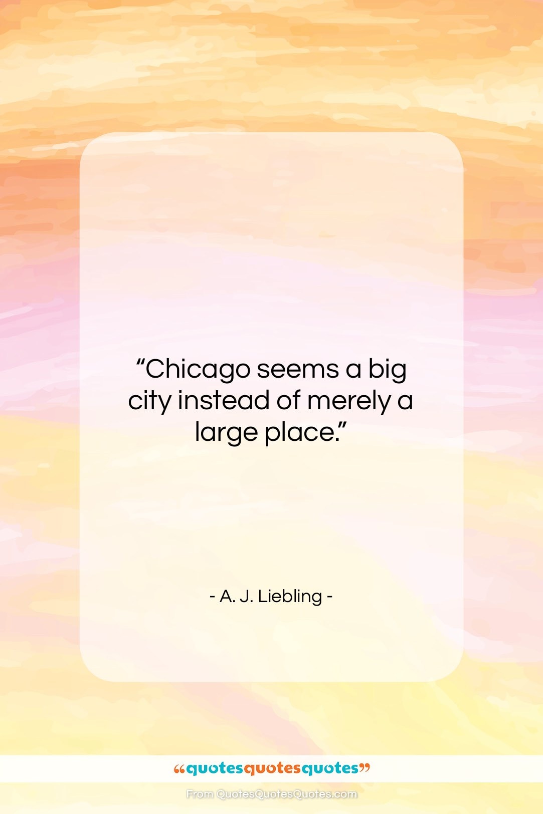 A. J. Liebling quote: “Chicago seems a big city instead of…”- at QuotesQuotesQuotes.com