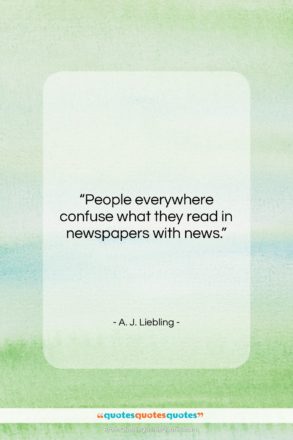 A. J. Liebling quote: “People everywhere confuse what they read in…”- at QuotesQuotesQuotes.com