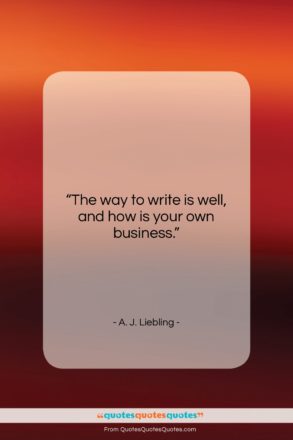 A. J. Liebling quote: “The way to write is well, and…”- at QuotesQuotesQuotes.com