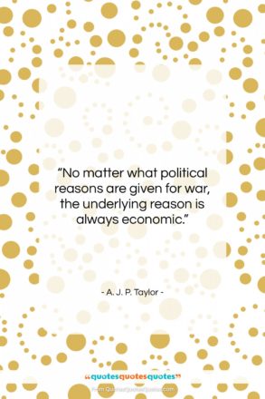 A. J. P. Taylor quote: “No matter what political reasons are given…”- at QuotesQuotesQuotes.com