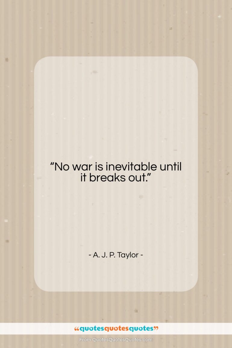 A. J. P. Taylor quote: “No war is inevitable until it breaks…”- at QuotesQuotesQuotes.com