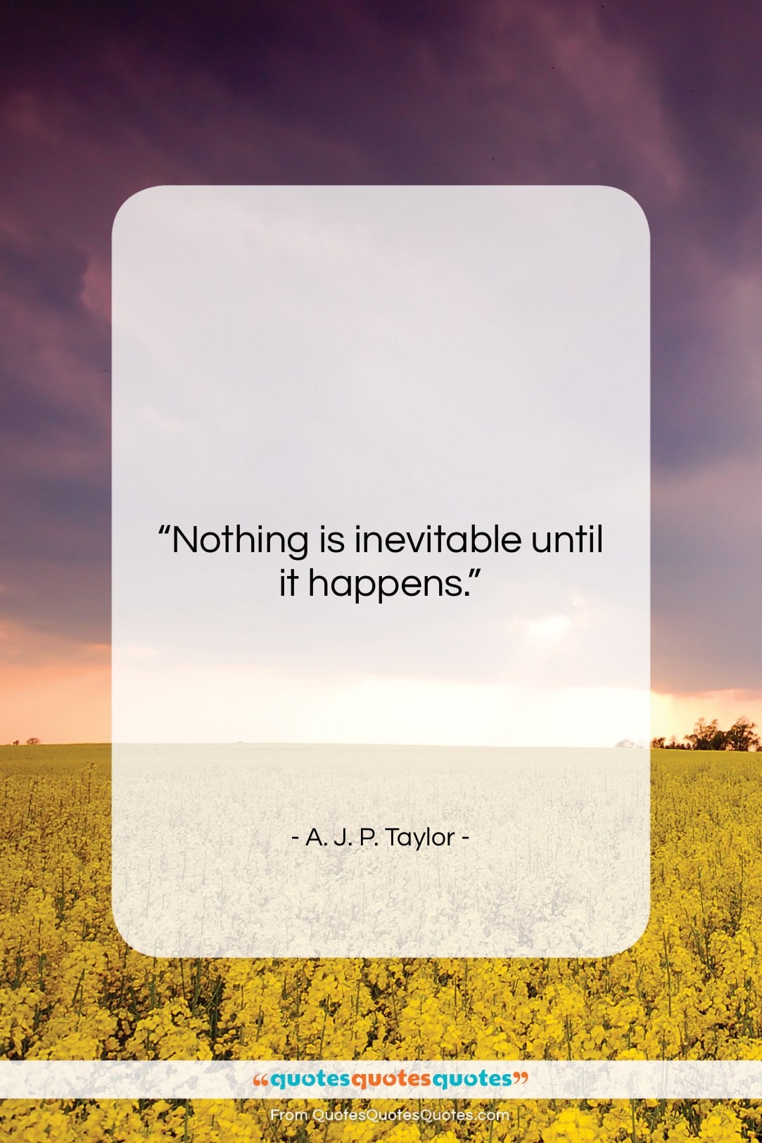 A. J. P. Taylor quote: “Nothing is inevitable until it happens….”- at QuotesQuotesQuotes.com