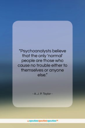 A. J. P. Taylor quote: “Psychoanalysts believe that the only ‘normal’ people…”- at QuotesQuotesQuotes.com