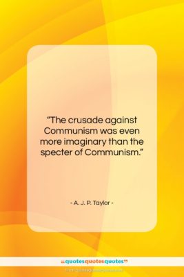A. J. P. Taylor quote: “The crusade against Communism was even more…”- at QuotesQuotesQuotes.com