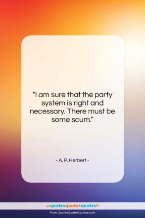 A. P. Herbert quote: “I am sure that the party system…”- at QuotesQuotesQuotes.com