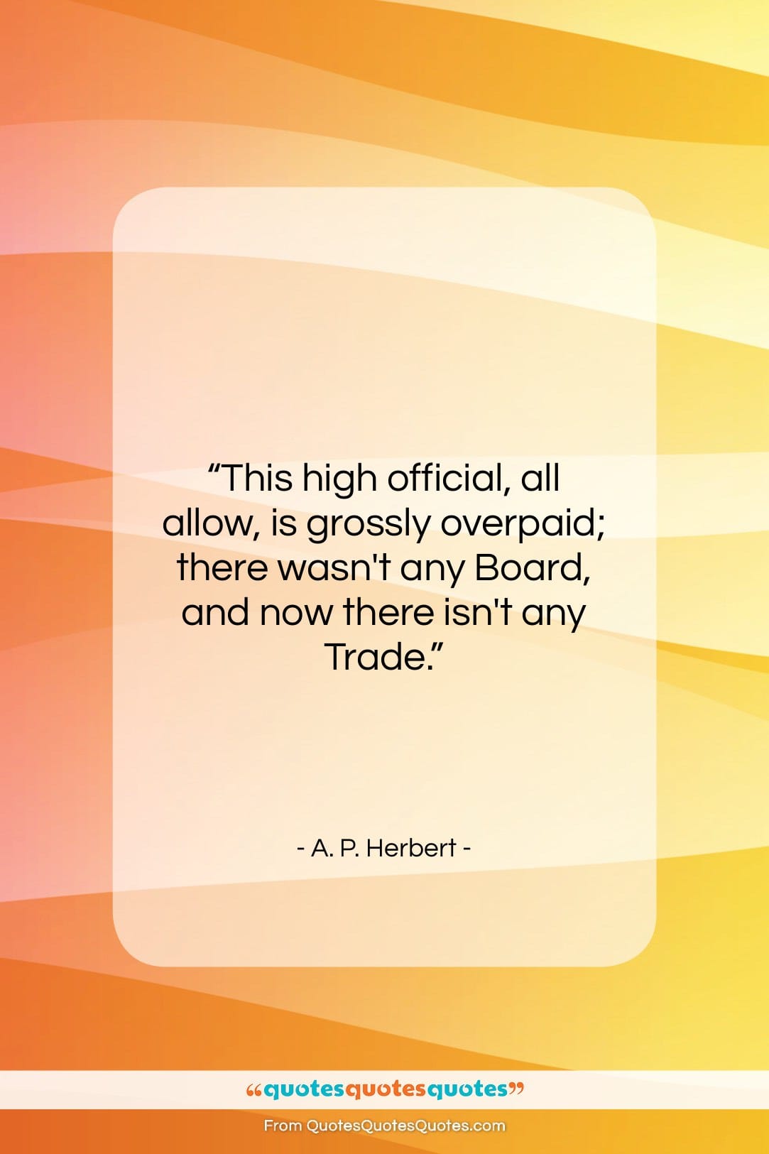 A. P. Herbert quote: “This high official, all allow, is grossly…”- at QuotesQuotesQuotes.com