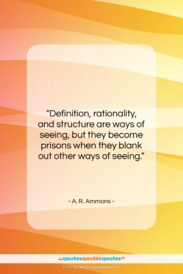 A. R. Ammons quote: “Definition, rationality, and structure are ways of…”- at QuotesQuotesQuotes.com