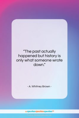 A. Whitney Brown quote: “The past actually happened but history is…”- at QuotesQuotesQuotes.com