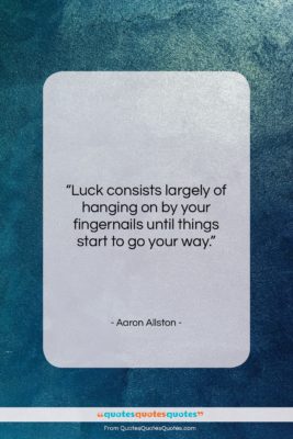 Aaron Allston quote: “Luck consists largely of hanging on by…”- at QuotesQuotesQuotes.com
