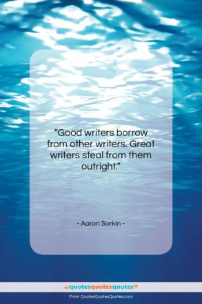 Aaron Sorkin quote: “Good writers borrow from other writers. Great…”- at QuotesQuotesQuotes.com