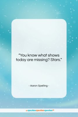 Aaron Spelling quote: “You know what shows today are missing?…”- at QuotesQuotesQuotes.com