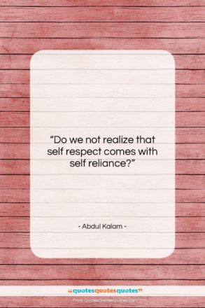 Abdul Kalam quote: “Do we not realize that self respect…”- at QuotesQuotesQuotes.com