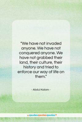 Abdul Kalam quote: “We have not invaded anyone. We have…”- at QuotesQuotesQuotes.com