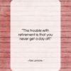 Abe Lemons quote: “The trouble with retirement is that you…”- at QuotesQuotesQuotes.com