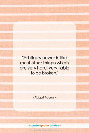 Abigail Adams quote: “Arbitrary power is like most other things…”- at QuotesQuotesQuotes.com