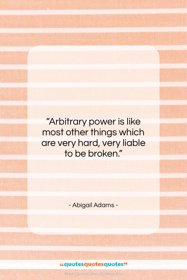 Abigail Adams quote: “Arbitrary power is like most other things…”- at QuotesQuotesQuotes.com