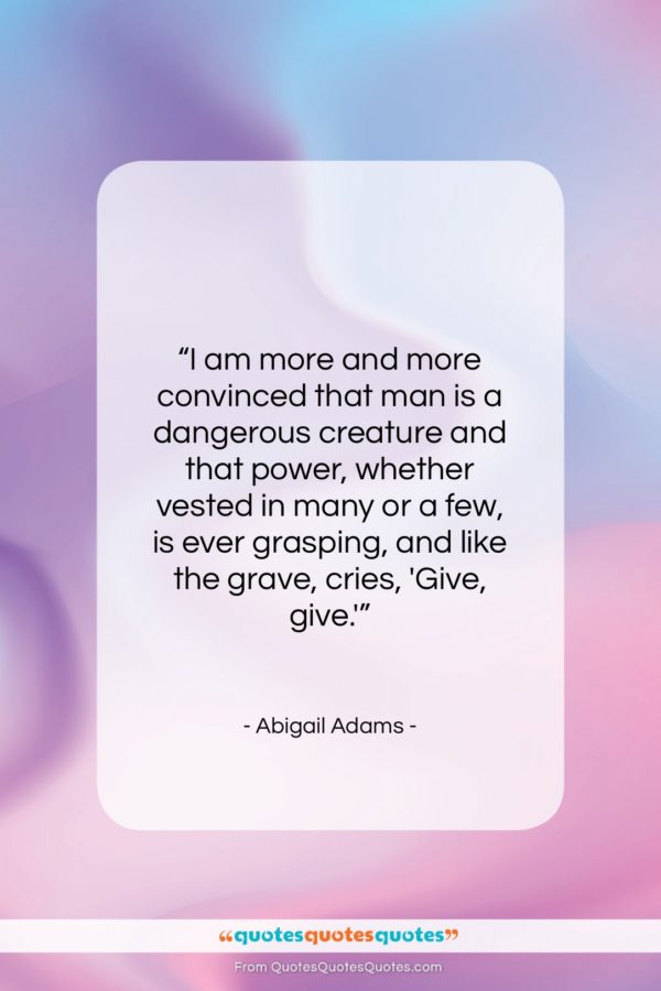 Abigail Adams quote: “I am more and more convinced that…”- at QuotesQuotesQuotes.com
