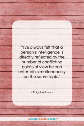 Abigail Adams quote: “I’ve always felt that a person’s intelligence…”- at QuotesQuotesQuotes.com