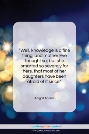 Abigail Adams quote: “Well, knowledge is a fine thing, and…”- at QuotesQuotesQuotes.com