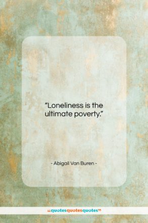 Abigail Van Buren quote: “Loneliness is the ultimate poverty…”- at QuotesQuotesQuotes.com