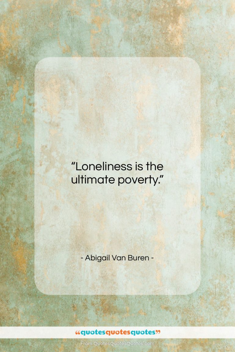 Abigail Van Buren quote: “Loneliness is the ultimate poverty…”- at QuotesQuotesQuotes.com