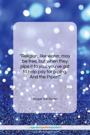 Abigail Van Buren quote: “Religion, like water, may be free, but…”- at QuotesQuotesQuotes.com