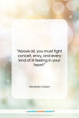 Abraham Cahan quote: “Above all, you must fight conceit, envy,…”- at QuotesQuotesQuotes.com