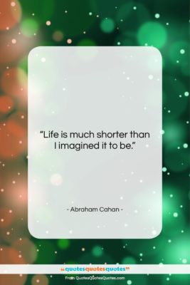 Abraham Cahan quote: “Life is much shorter than I imagined…”- at QuotesQuotesQuotes.com