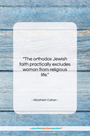 Abraham Cahan quote: “The orthodox Jewish faith practically excludes woman…”- at QuotesQuotesQuotes.com
