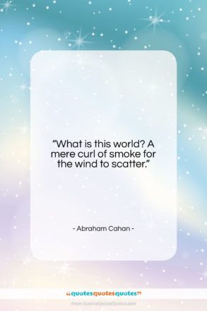 Abraham Cahan quote: “What is this world? A mere curl…”- at QuotesQuotesQuotes.com