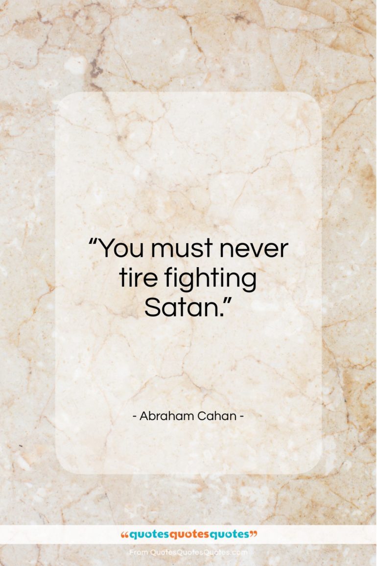 Abraham Cahan quote: “You must never tire fighting Satan…”- at QuotesQuotesQuotes.com