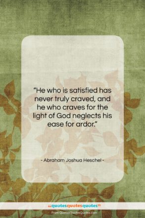 Abraham Joshua Heschel quote: “He who is satisfied has never truly…”- at QuotesQuotesQuotes.com