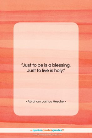 Abraham Joshua Heschel quote: “Just to be is a blessing. Just…”- at QuotesQuotesQuotes.com