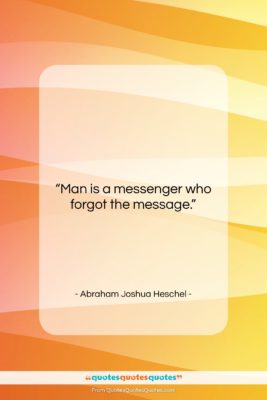 Abraham Joshua Heschel quote: “Man is a messenger who forgot the…”- at QuotesQuotesQuotes.com