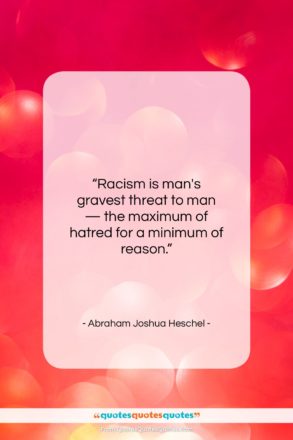 Abraham Joshua Heschel quote: “Racism is man’s gravest threat to man…”- at QuotesQuotesQuotes.com