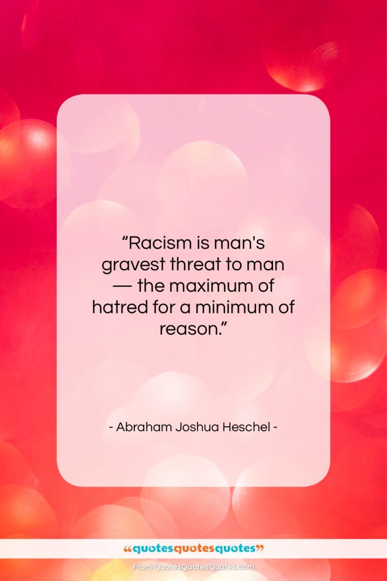Abraham Joshua Heschel quote: “Racism is man’s gravest threat to man…”- at QuotesQuotesQuotes.com