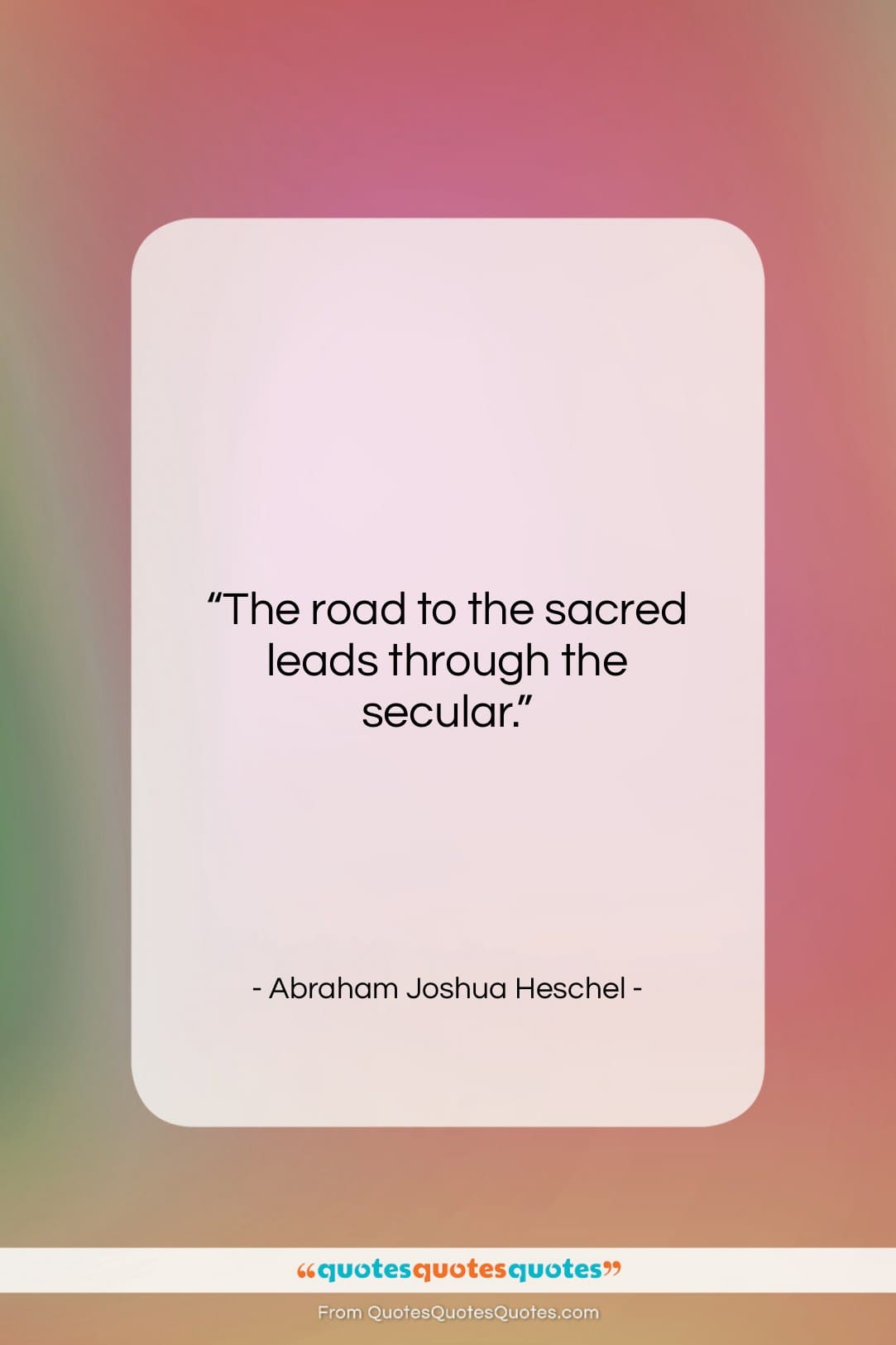 Abraham Joshua Heschel quote: “The road to the sacred leads through…”- at QuotesQuotesQuotes.com