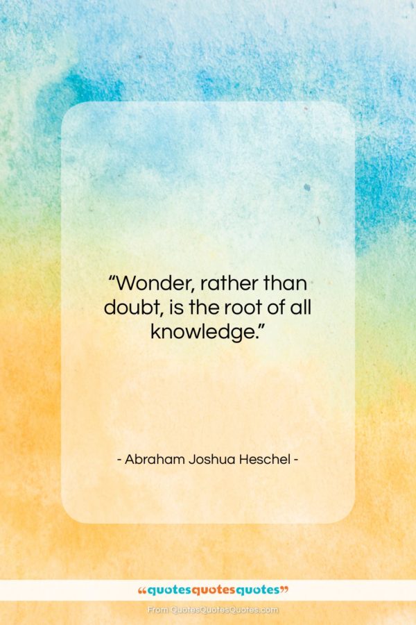 Abraham Joshua Heschel quote: “Wonder, rather than doubt, is the root of all knowledge.”- at QuotesQuotesQuotes.com