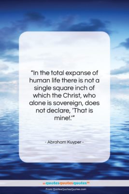 Abraham Kuyper quote: “In the total expanse of human life…”- at QuotesQuotesQuotes.com